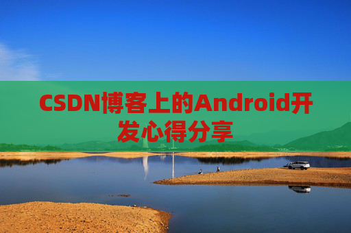 CSDN博客上的Android开发心得分享